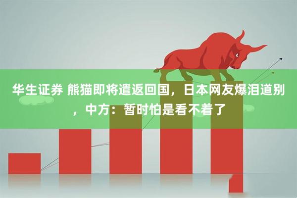 华生证券 熊猫即将遣返回国,日本网友爆泪道别,中方:暂时怕是看不着了