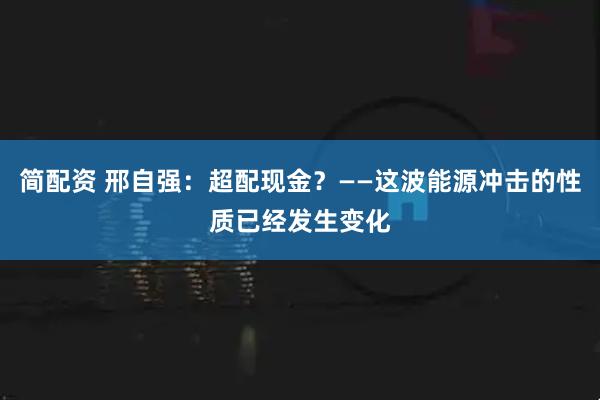 简配资 邢自强：超配现金？——这波能源冲击的性质已经发生变化