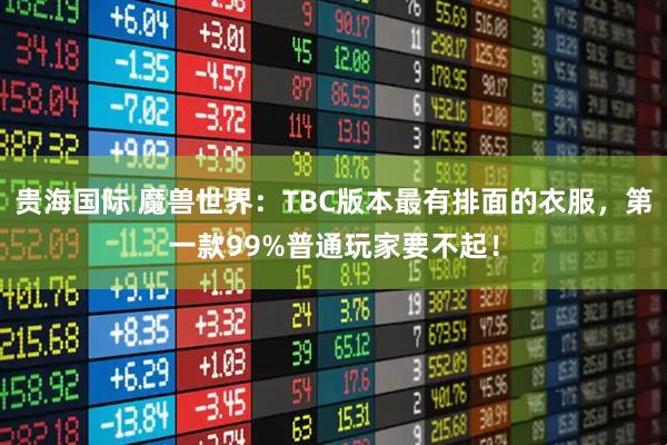 贵海国际 魔兽世界:TBC版本最有排面的衣服,第一款99%普通玩家要不起!