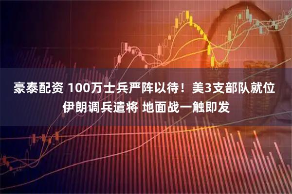 豪泰配资 100万士兵严阵以待!美3支部队就位 伊朗调兵遣将 地面战一触即发